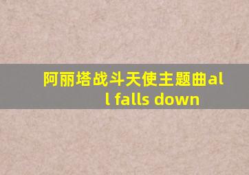 阿丽塔战斗天使主题曲all falls down